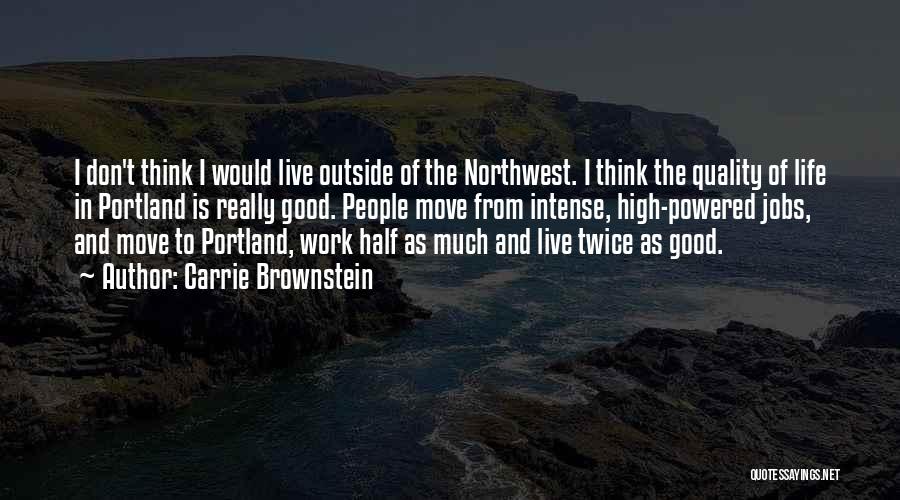 Carrie Brownstein Quotes: I Don't Think I Would Live Outside Of The Northwest. I Think The Quality Of Life In Portland Is Really