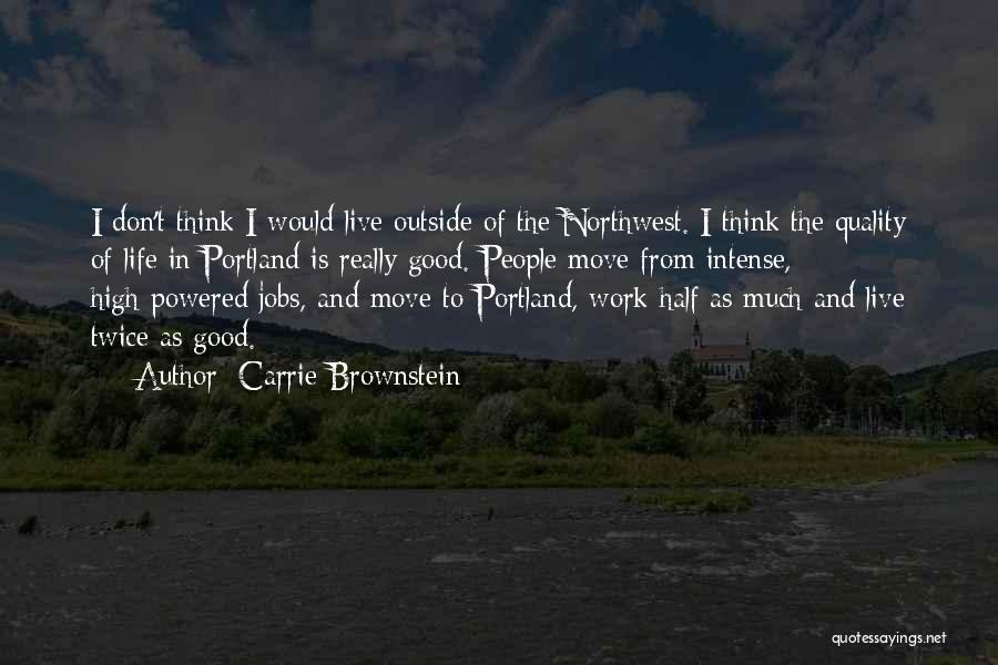Carrie Brownstein Quotes: I Don't Think I Would Live Outside Of The Northwest. I Think The Quality Of Life In Portland Is Really