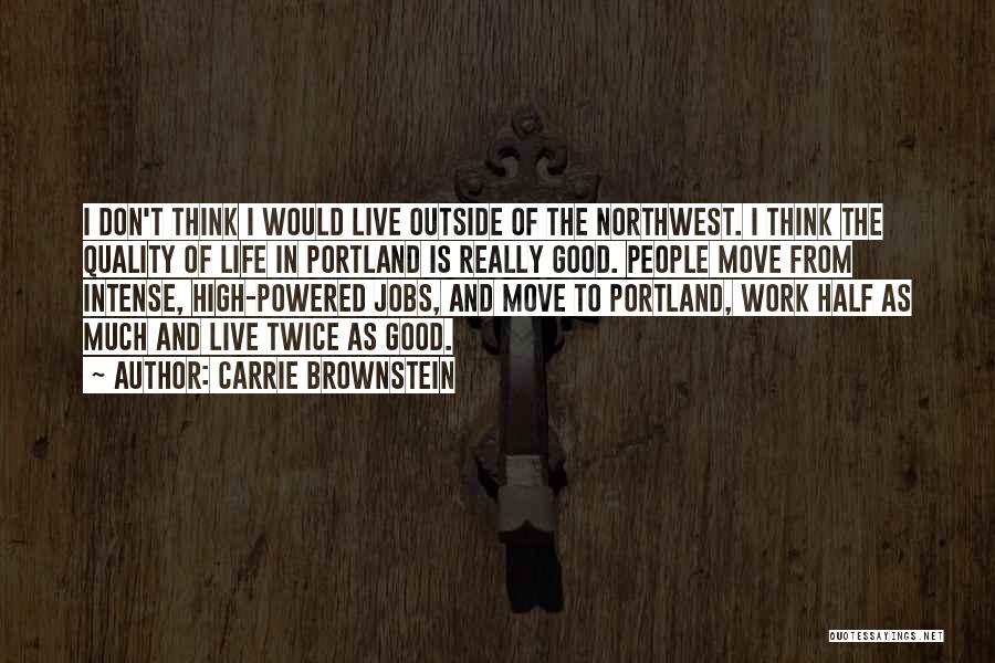 Carrie Brownstein Quotes: I Don't Think I Would Live Outside Of The Northwest. I Think The Quality Of Life In Portland Is Really