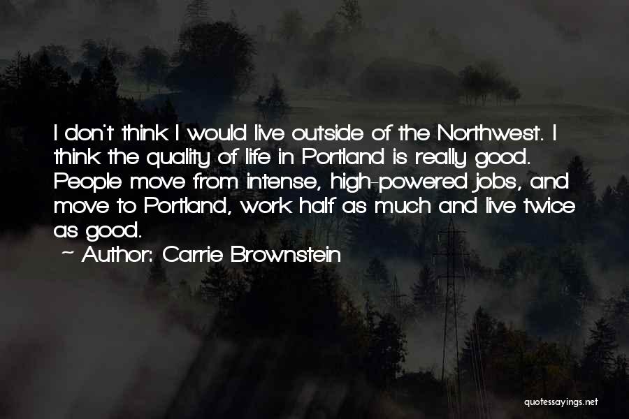 Carrie Brownstein Quotes: I Don't Think I Would Live Outside Of The Northwest. I Think The Quality Of Life In Portland Is Really