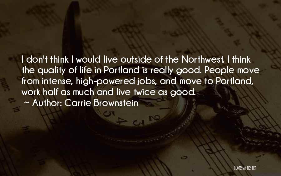 Carrie Brownstein Quotes: I Don't Think I Would Live Outside Of The Northwest. I Think The Quality Of Life In Portland Is Really