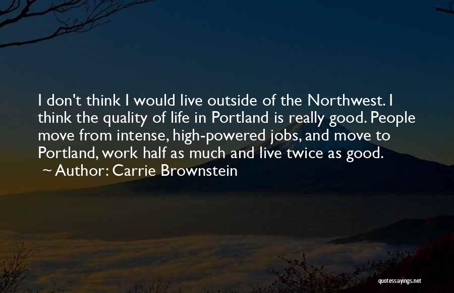 Carrie Brownstein Quotes: I Don't Think I Would Live Outside Of The Northwest. I Think The Quality Of Life In Portland Is Really