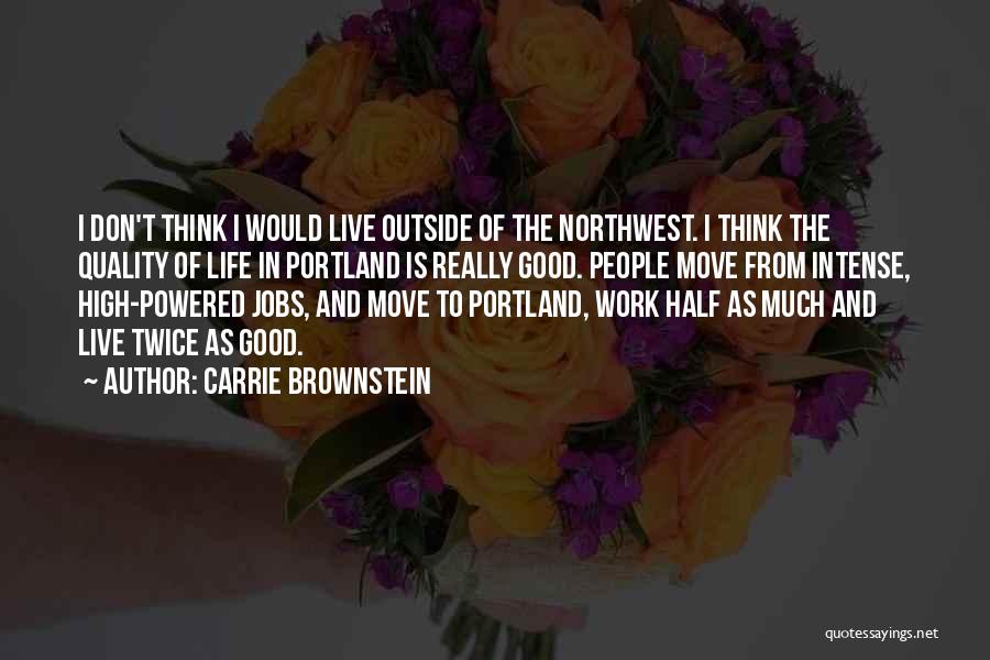 Carrie Brownstein Quotes: I Don't Think I Would Live Outside Of The Northwest. I Think The Quality Of Life In Portland Is Really