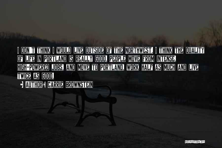 Carrie Brownstein Quotes: I Don't Think I Would Live Outside Of The Northwest. I Think The Quality Of Life In Portland Is Really