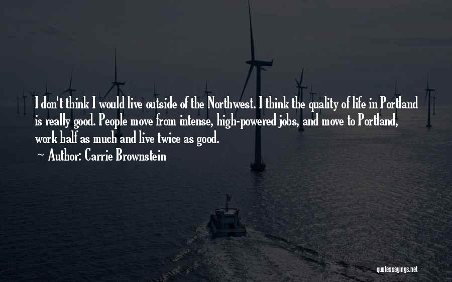 Carrie Brownstein Quotes: I Don't Think I Would Live Outside Of The Northwest. I Think The Quality Of Life In Portland Is Really