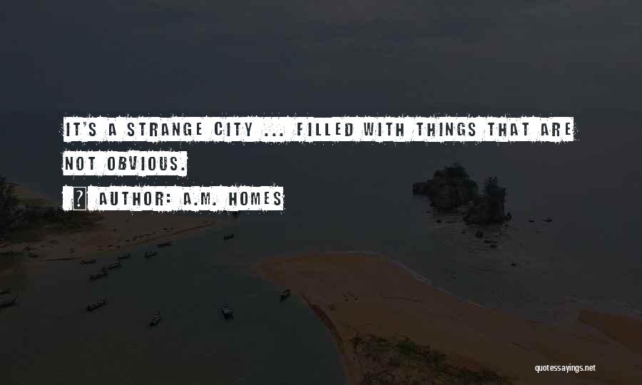 A.M. Homes Quotes: It's A Strange City ... Filled With Things That Are Not Obvious.
