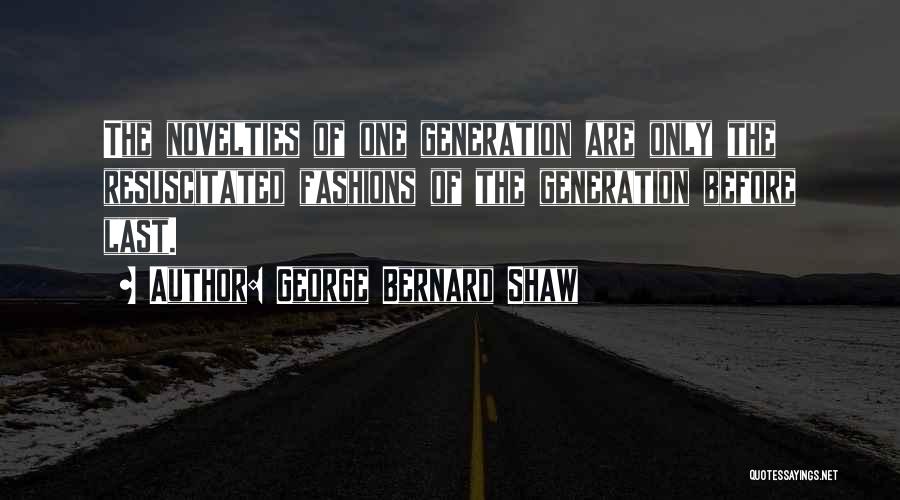 George Bernard Shaw Quotes: The Novelties Of One Generation Are Only The Resuscitated Fashions Of The Generation Before Last.