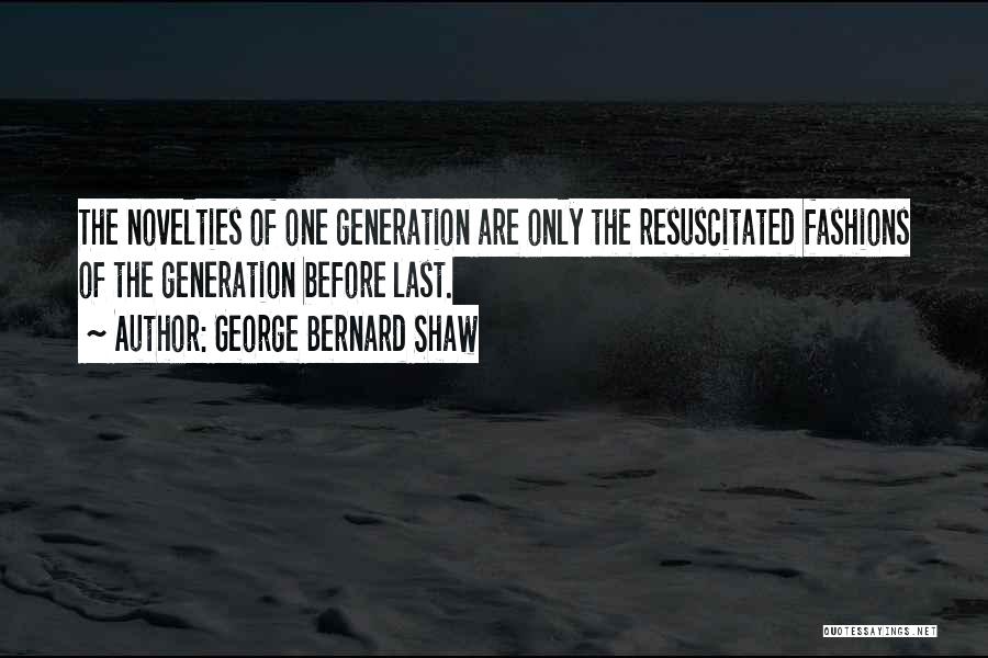 George Bernard Shaw Quotes: The Novelties Of One Generation Are Only The Resuscitated Fashions Of The Generation Before Last.