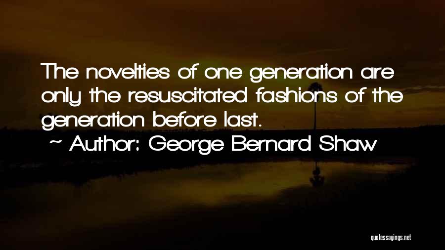 George Bernard Shaw Quotes: The Novelties Of One Generation Are Only The Resuscitated Fashions Of The Generation Before Last.