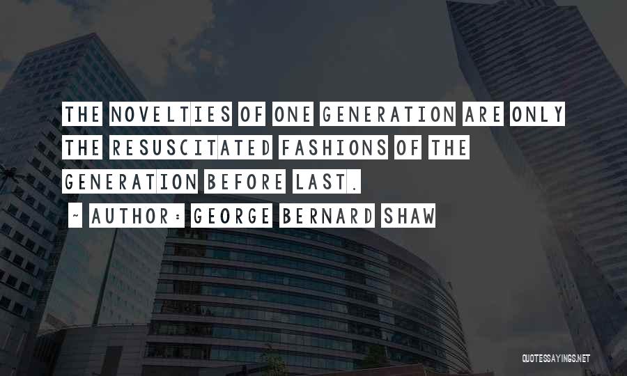 George Bernard Shaw Quotes: The Novelties Of One Generation Are Only The Resuscitated Fashions Of The Generation Before Last.