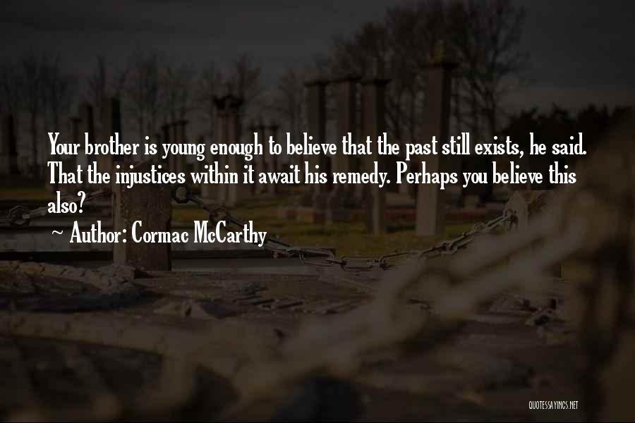 Cormac McCarthy Quotes: Your Brother Is Young Enough To Believe That The Past Still Exists, He Said. That The Injustices Within It Await