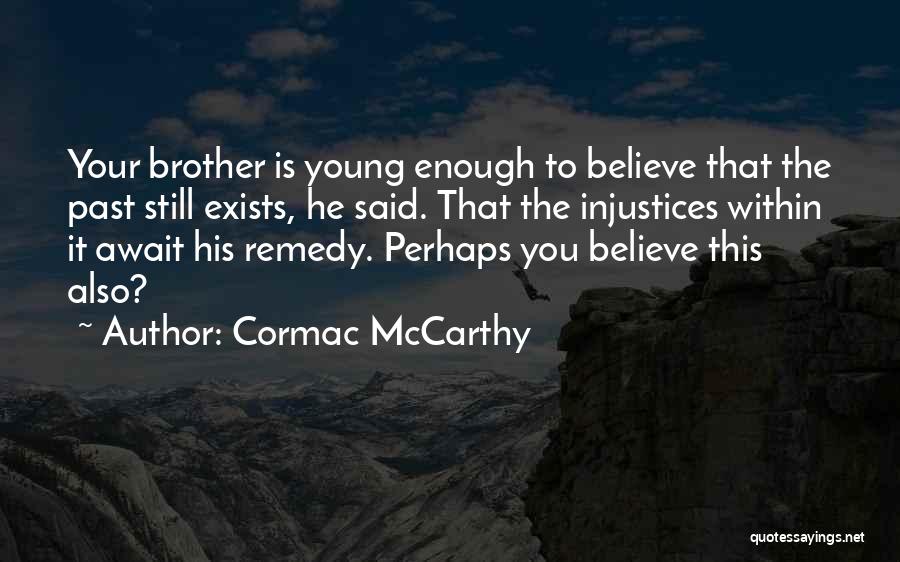 Cormac McCarthy Quotes: Your Brother Is Young Enough To Believe That The Past Still Exists, He Said. That The Injustices Within It Await