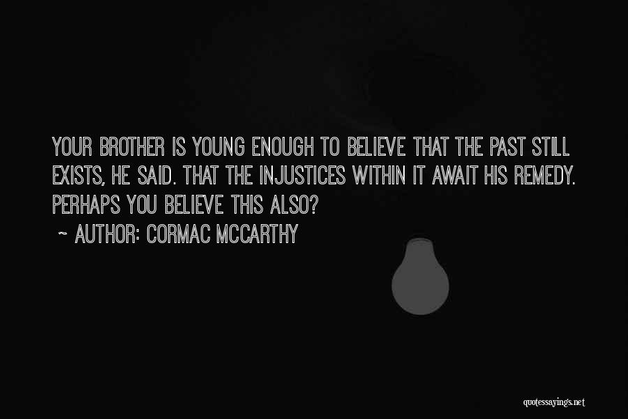 Cormac McCarthy Quotes: Your Brother Is Young Enough To Believe That The Past Still Exists, He Said. That The Injustices Within It Await