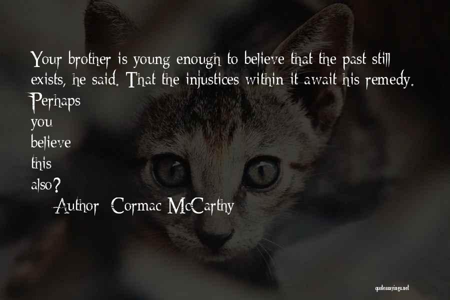 Cormac McCarthy Quotes: Your Brother Is Young Enough To Believe That The Past Still Exists, He Said. That The Injustices Within It Await