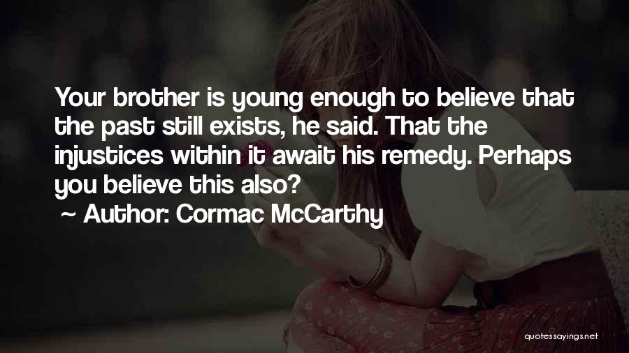 Cormac McCarthy Quotes: Your Brother Is Young Enough To Believe That The Past Still Exists, He Said. That The Injustices Within It Await