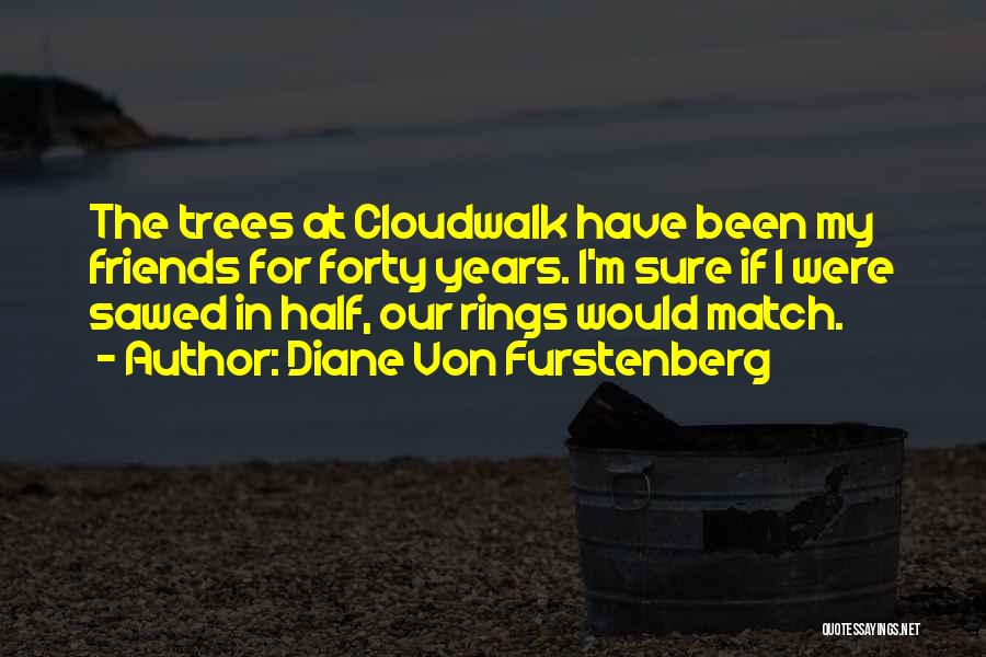 Diane Von Furstenberg Quotes: The Trees At Cloudwalk Have Been My Friends For Forty Years. I'm Sure If I Were Sawed In Half, Our