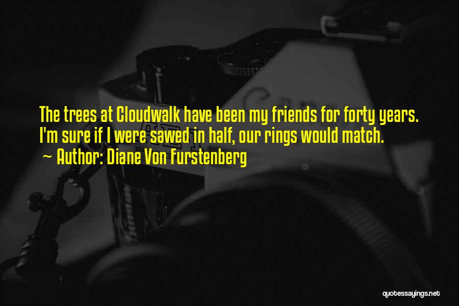 Diane Von Furstenberg Quotes: The Trees At Cloudwalk Have Been My Friends For Forty Years. I'm Sure If I Were Sawed In Half, Our