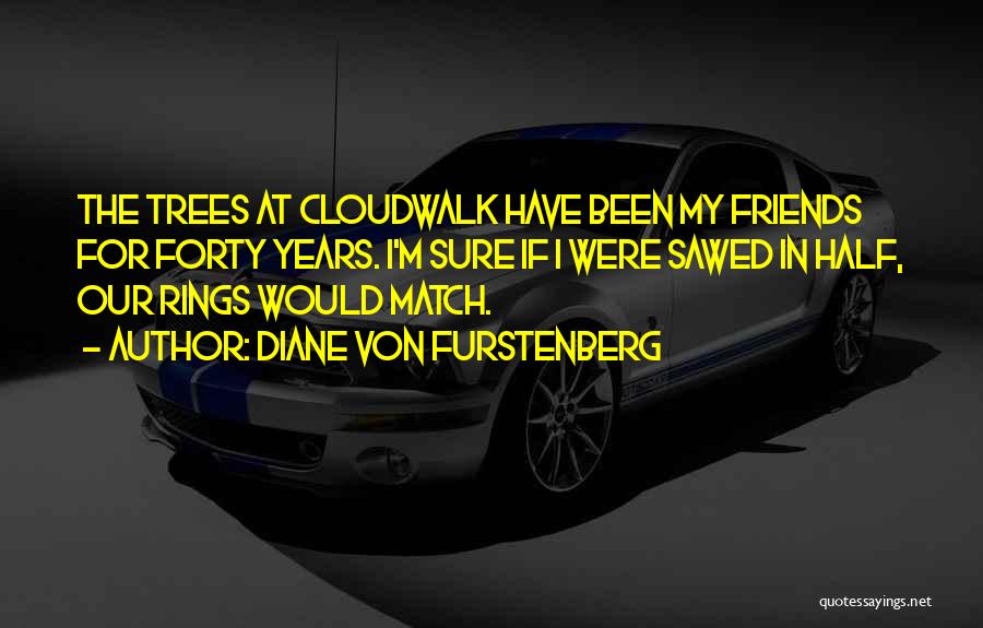 Diane Von Furstenberg Quotes: The Trees At Cloudwalk Have Been My Friends For Forty Years. I'm Sure If I Were Sawed In Half, Our