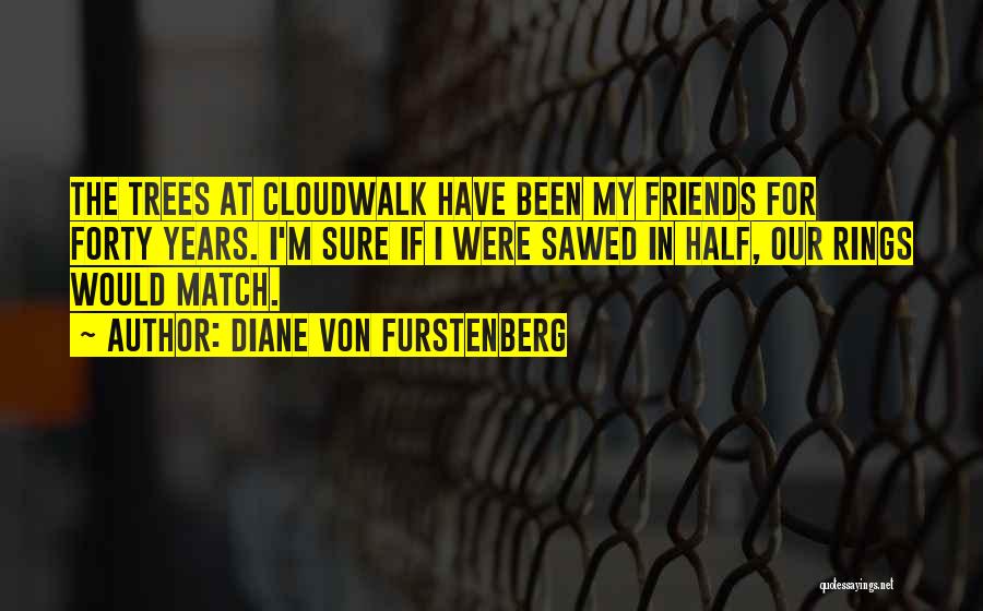 Diane Von Furstenberg Quotes: The Trees At Cloudwalk Have Been My Friends For Forty Years. I'm Sure If I Were Sawed In Half, Our