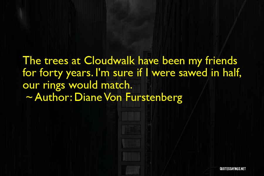 Diane Von Furstenberg Quotes: The Trees At Cloudwalk Have Been My Friends For Forty Years. I'm Sure If I Were Sawed In Half, Our