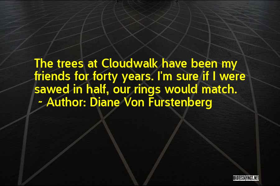 Diane Von Furstenberg Quotes: The Trees At Cloudwalk Have Been My Friends For Forty Years. I'm Sure If I Were Sawed In Half, Our