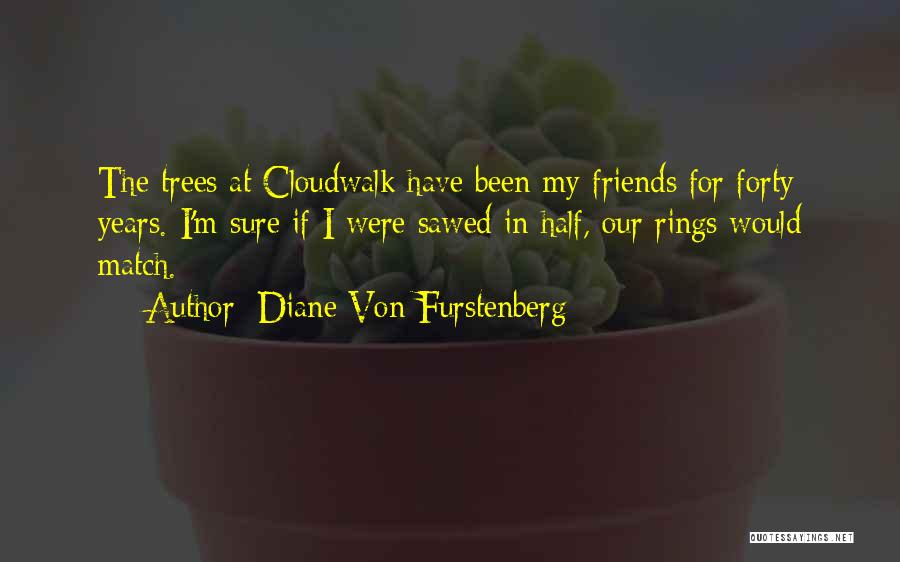 Diane Von Furstenberg Quotes: The Trees At Cloudwalk Have Been My Friends For Forty Years. I'm Sure If I Were Sawed In Half, Our