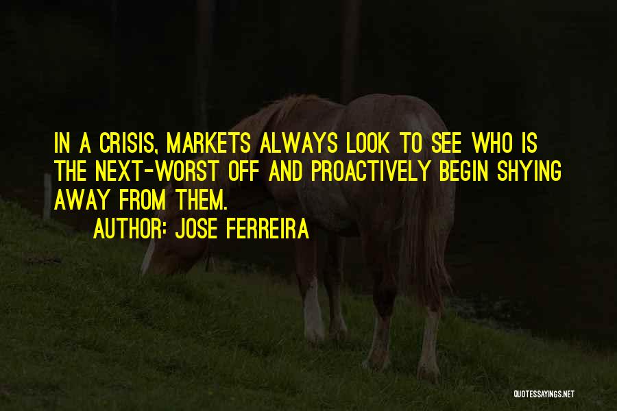 Jose Ferreira Quotes: In A Crisis, Markets Always Look To See Who Is The Next-worst Off And Proactively Begin Shying Away From Them.