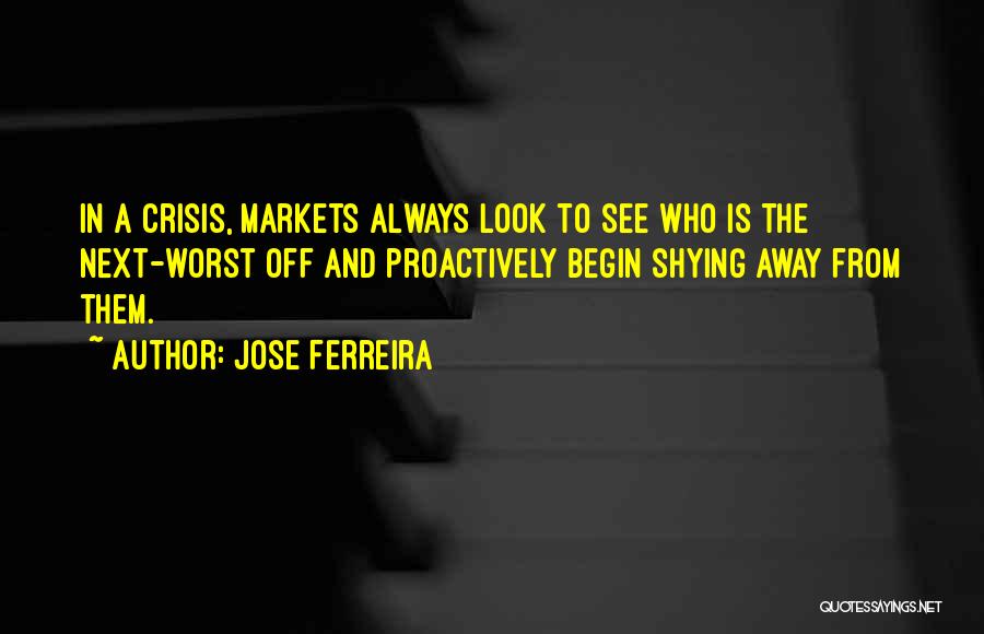 Jose Ferreira Quotes: In A Crisis, Markets Always Look To See Who Is The Next-worst Off And Proactively Begin Shying Away From Them.