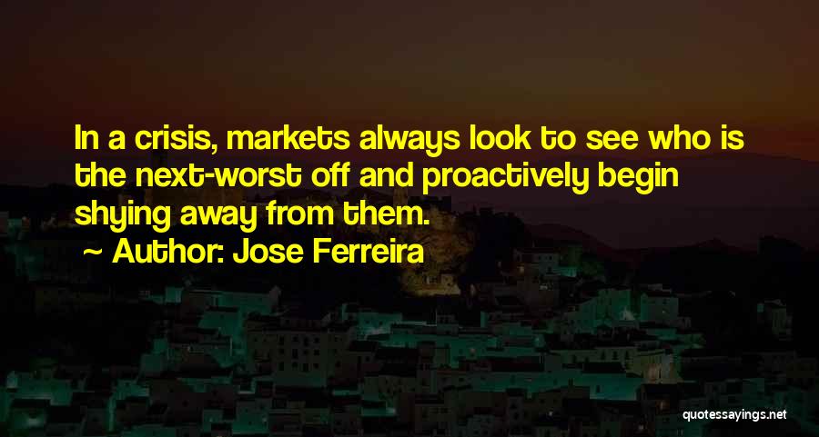 Jose Ferreira Quotes: In A Crisis, Markets Always Look To See Who Is The Next-worst Off And Proactively Begin Shying Away From Them.