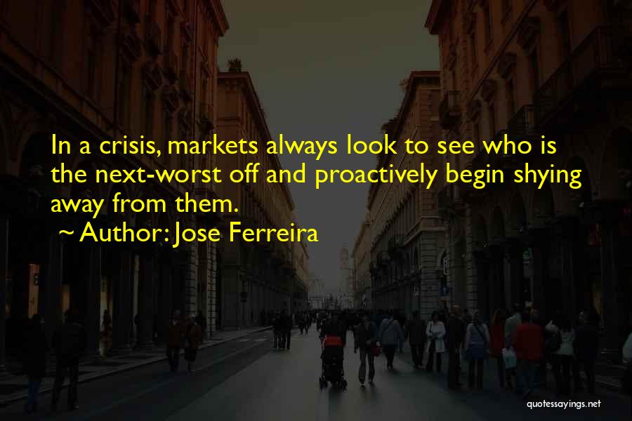 Jose Ferreira Quotes: In A Crisis, Markets Always Look To See Who Is The Next-worst Off And Proactively Begin Shying Away From Them.