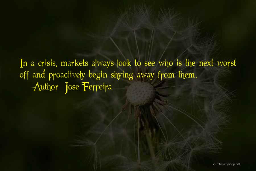 Jose Ferreira Quotes: In A Crisis, Markets Always Look To See Who Is The Next-worst Off And Proactively Begin Shying Away From Them.