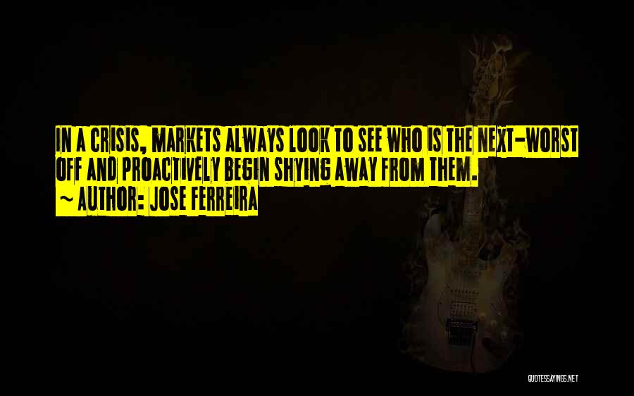 Jose Ferreira Quotes: In A Crisis, Markets Always Look To See Who Is The Next-worst Off And Proactively Begin Shying Away From Them.