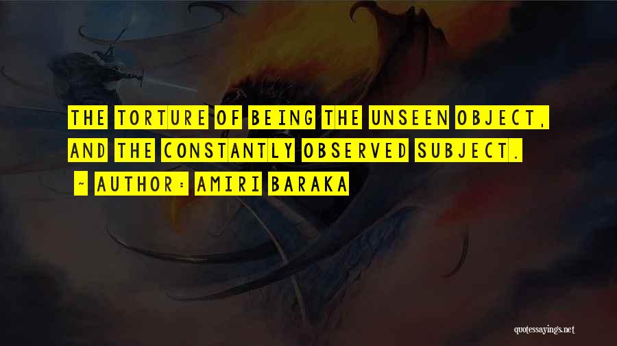 Amiri Baraka Quotes: The Torture Of Being The Unseen Object, And The Constantly Observed Subject.