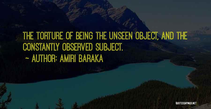 Amiri Baraka Quotes: The Torture Of Being The Unseen Object, And The Constantly Observed Subject.