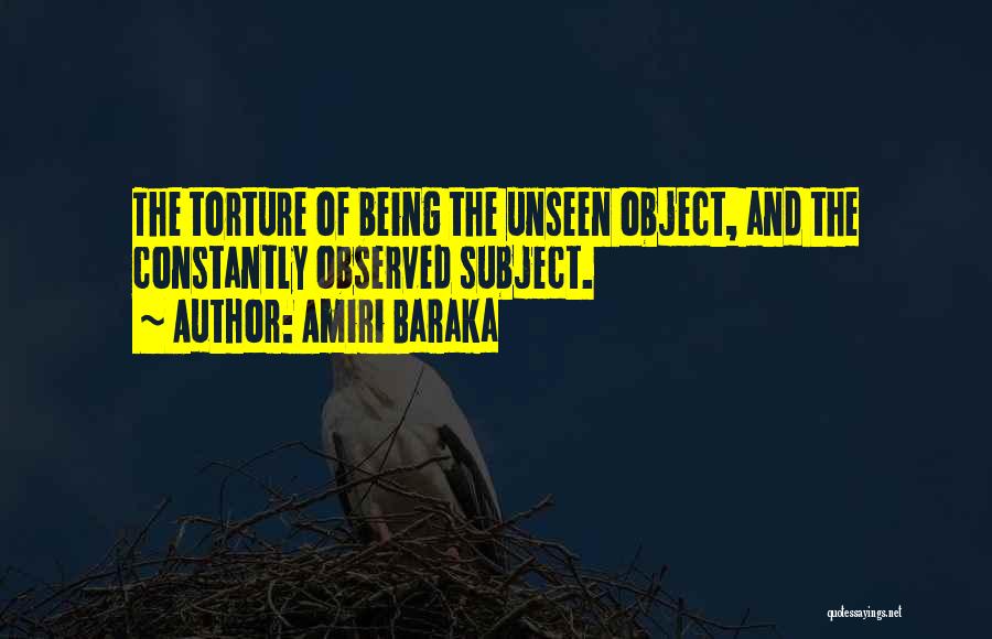 Amiri Baraka Quotes: The Torture Of Being The Unseen Object, And The Constantly Observed Subject.