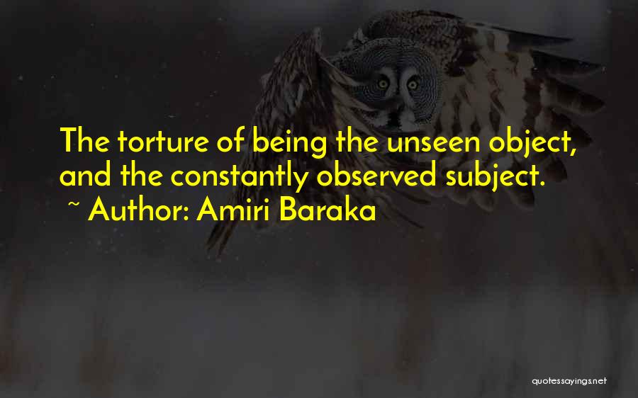 Amiri Baraka Quotes: The Torture Of Being The Unseen Object, And The Constantly Observed Subject.