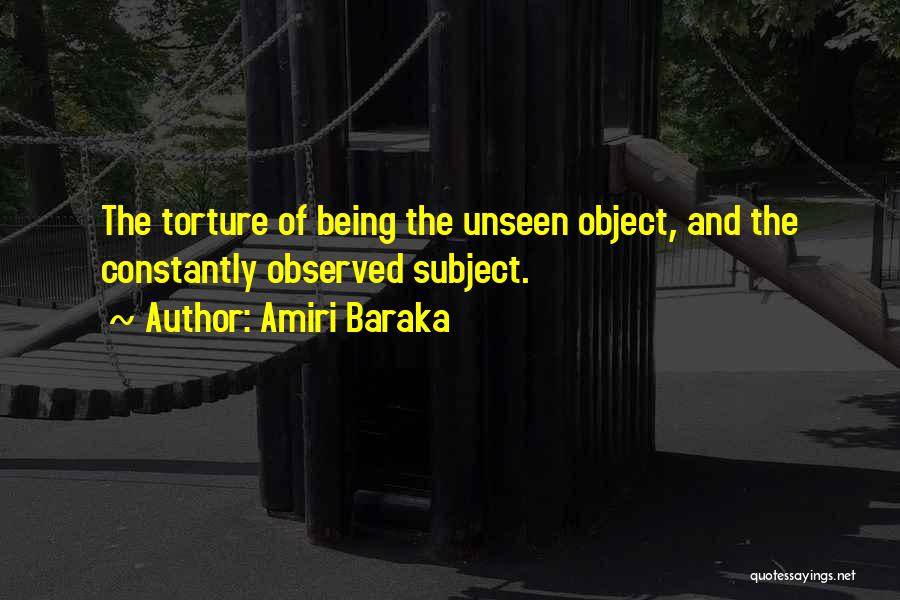 Amiri Baraka Quotes: The Torture Of Being The Unseen Object, And The Constantly Observed Subject.