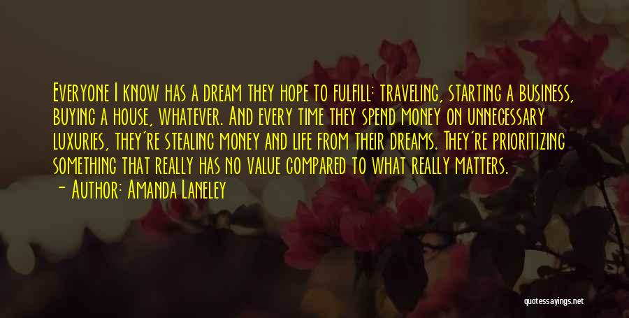 Amanda Laneley Quotes: Everyone I Know Has A Dream They Hope To Fulfill: Traveling, Starting A Business, Buying A House, Whatever. And Every