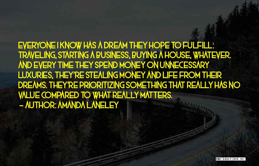 Amanda Laneley Quotes: Everyone I Know Has A Dream They Hope To Fulfill: Traveling, Starting A Business, Buying A House, Whatever. And Every