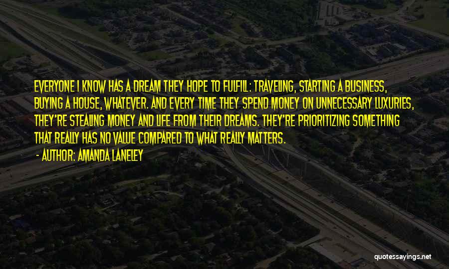 Amanda Laneley Quotes: Everyone I Know Has A Dream They Hope To Fulfill: Traveling, Starting A Business, Buying A House, Whatever. And Every