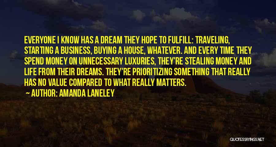 Amanda Laneley Quotes: Everyone I Know Has A Dream They Hope To Fulfill: Traveling, Starting A Business, Buying A House, Whatever. And Every