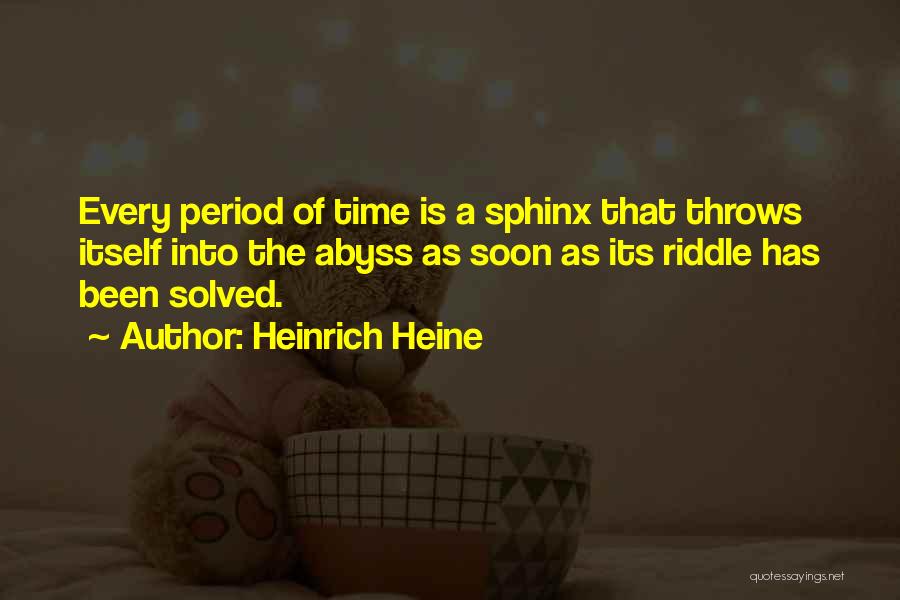 Heinrich Heine Quotes: Every Period Of Time Is A Sphinx That Throws Itself Into The Abyss As Soon As Its Riddle Has Been