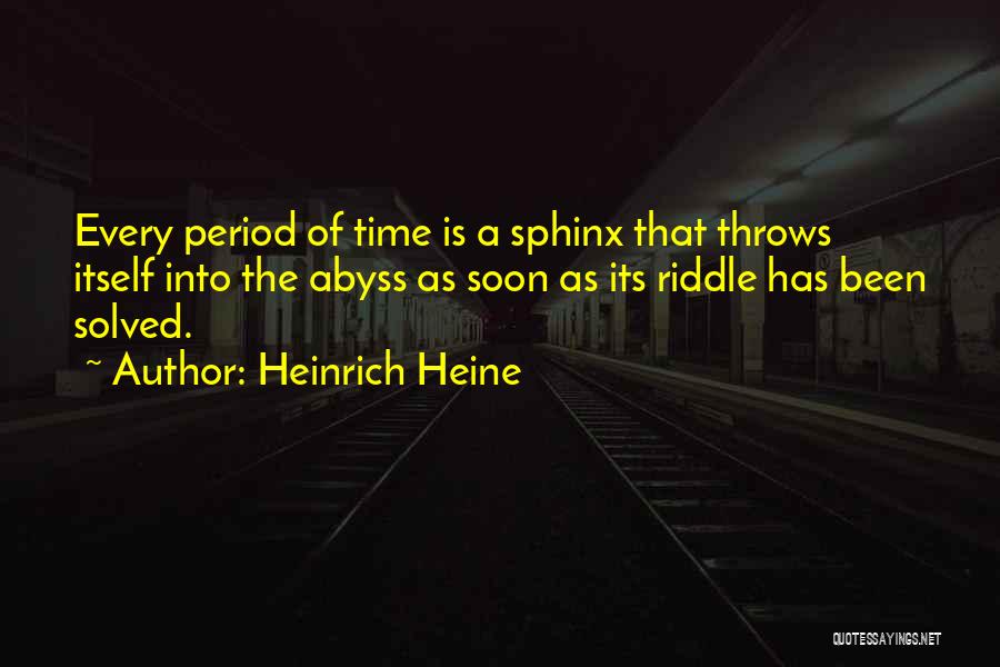 Heinrich Heine Quotes: Every Period Of Time Is A Sphinx That Throws Itself Into The Abyss As Soon As Its Riddle Has Been