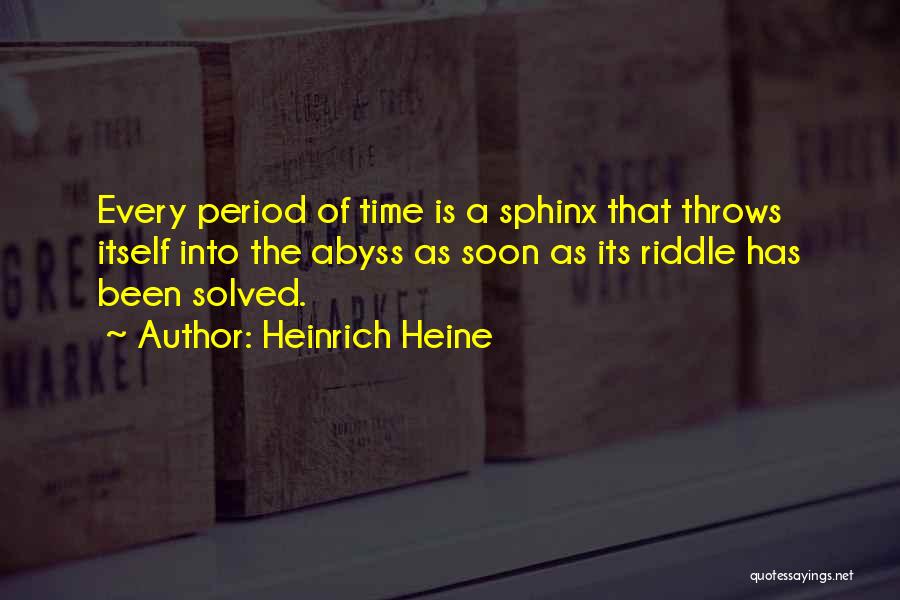 Heinrich Heine Quotes: Every Period Of Time Is A Sphinx That Throws Itself Into The Abyss As Soon As Its Riddle Has Been