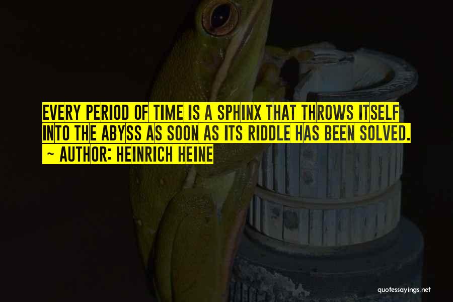 Heinrich Heine Quotes: Every Period Of Time Is A Sphinx That Throws Itself Into The Abyss As Soon As Its Riddle Has Been