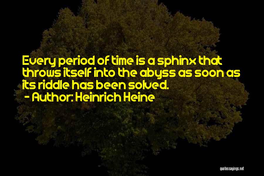 Heinrich Heine Quotes: Every Period Of Time Is A Sphinx That Throws Itself Into The Abyss As Soon As Its Riddle Has Been
