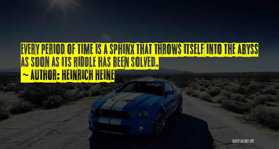 Heinrich Heine Quotes: Every Period Of Time Is A Sphinx That Throws Itself Into The Abyss As Soon As Its Riddle Has Been