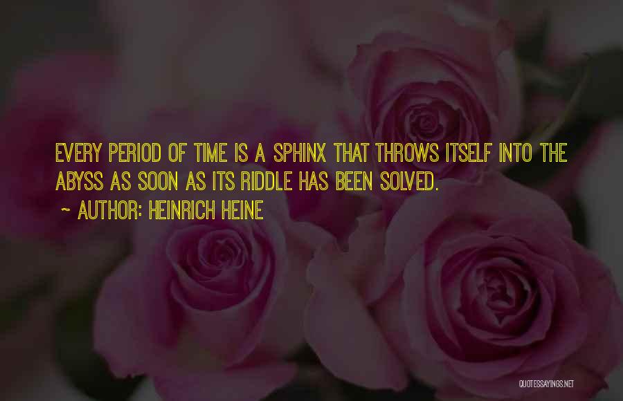 Heinrich Heine Quotes: Every Period Of Time Is A Sphinx That Throws Itself Into The Abyss As Soon As Its Riddle Has Been