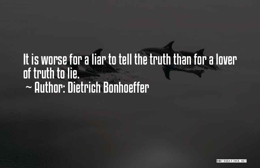 Dietrich Bonhoeffer Quotes: It Is Worse For A Liar To Tell The Truth Than For A Lover Of Truth To Lie.