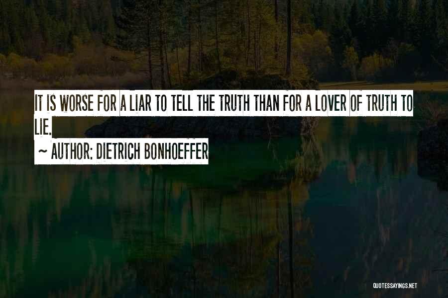 Dietrich Bonhoeffer Quotes: It Is Worse For A Liar To Tell The Truth Than For A Lover Of Truth To Lie.